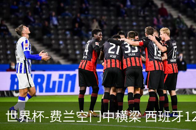 世界杯-费兰空门中横梁 西班牙12射4正半场暂0-0佛得角