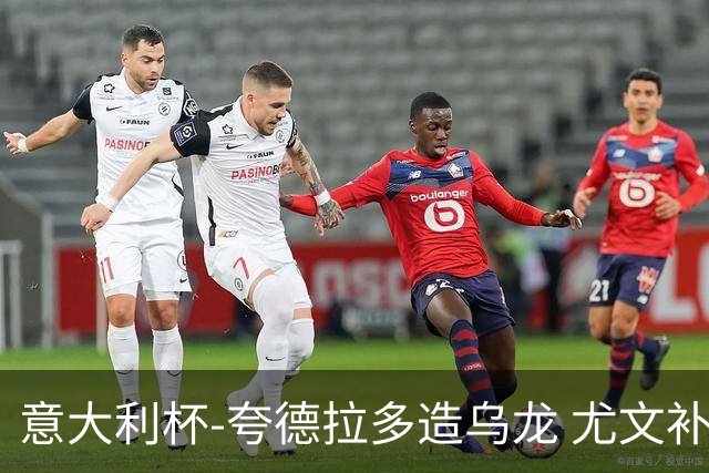 意大利杯-夸德拉多造乌龙 尤文补时绝杀佛罗伦萨
